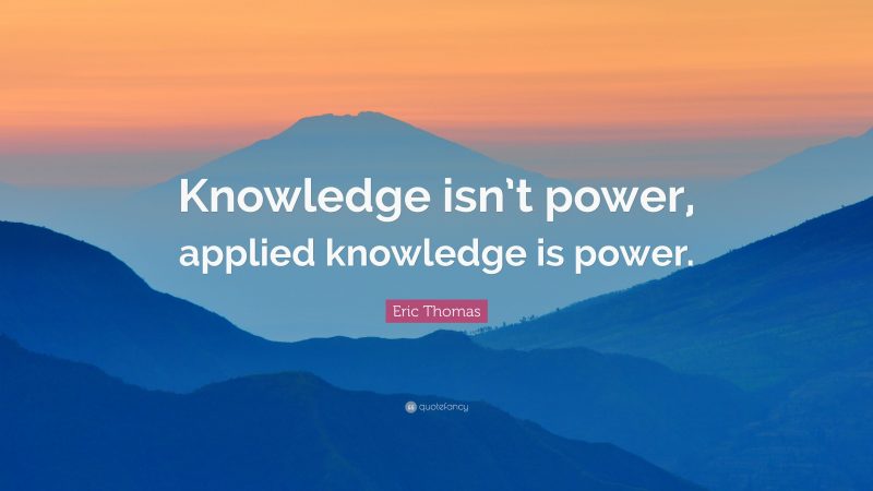 'Knowledge is not power, applied knowledge is power'- Paul Chek